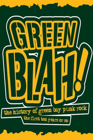 Green Blah! The History of Green Bay Punk Rock: The First Ten Years or So
