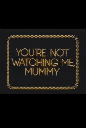 You're Not Watching Me, Mummy