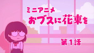 ブスに花束を。 Speciális epizódok Ep.1 1. epizód